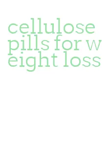 cellulose pills for weight loss