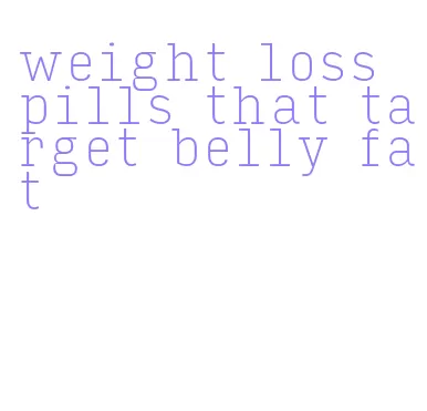 weight loss pills that target belly fat