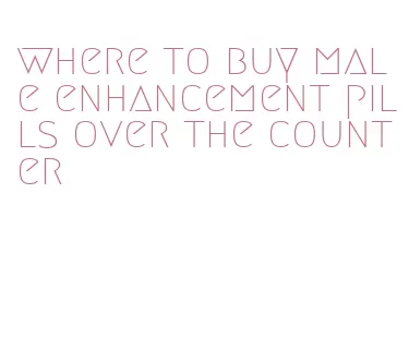 where to buy male enhancement pills over the counter