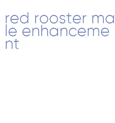 red rooster male enhancement