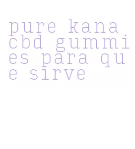 pure kana cbd gummies para que sirve