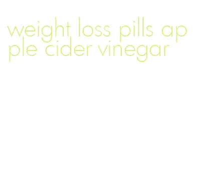 weight loss pills apple cider vinegar