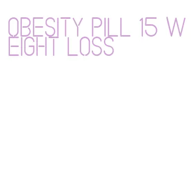 obesity pill 15 weight loss