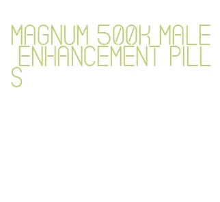 magnum 500k male enhancement pills
