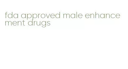 fda approved male enhancement drugs