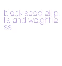 black seed oil pills and weight loss