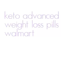 keto advanced weight loss pills walmart