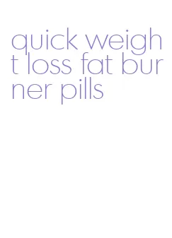 quick weight loss fat burner pills