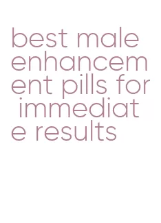 best male enhancement pills for immediate results