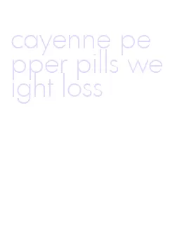 cayenne pepper pills weight loss