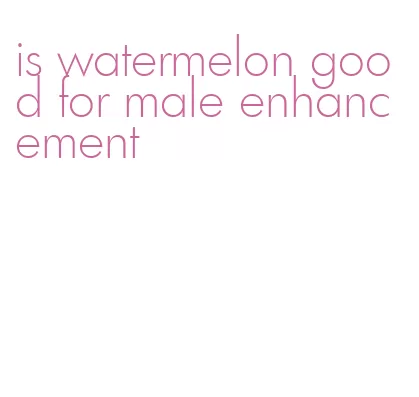 is watermelon good for male enhancement