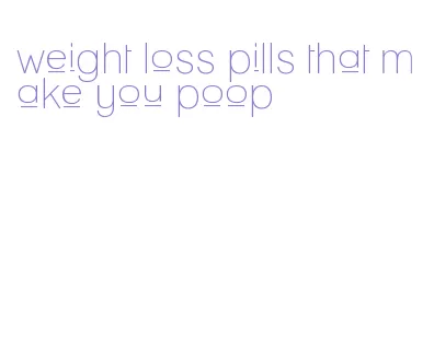 weight loss pills that make you poop