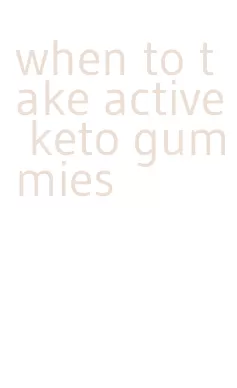 when to take active keto gummies