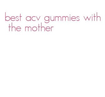 best acv gummies with the mother