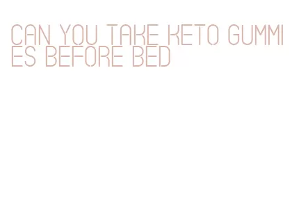 can you take keto gummies before bed