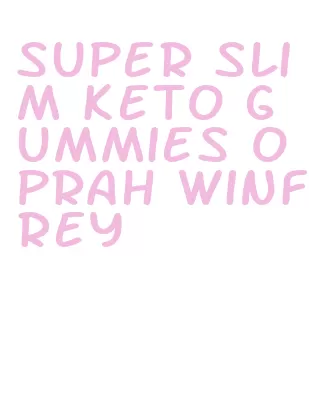 super slim keto gummies oprah winfrey