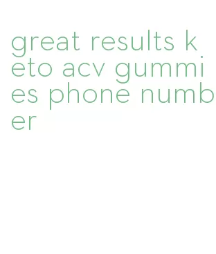 great results keto acv gummies phone number