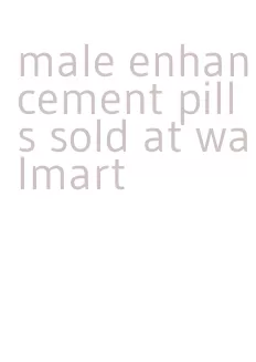 male enhancement pills sold at walmart