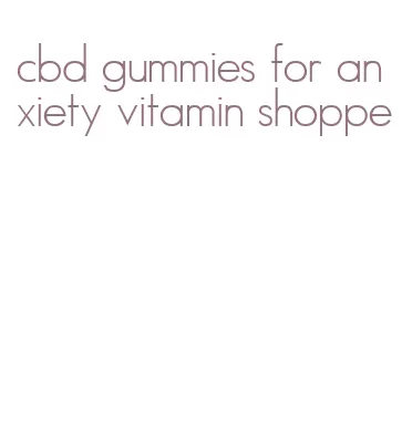 cbd gummies for anxiety vitamin shoppe