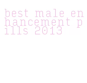 best male enhancement pills 2013