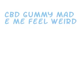 cbd gummy made me feel weird
