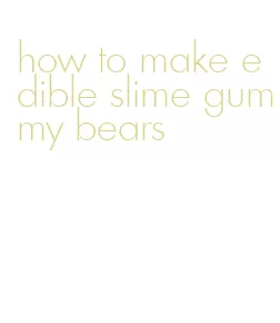 how to make edible slime gummy bears