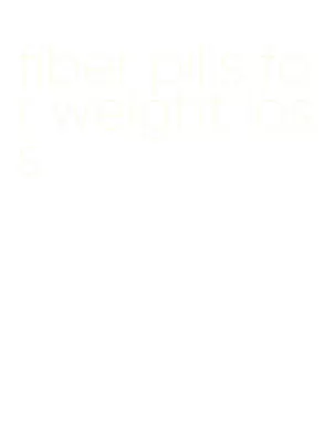 fiber pills for weight loss