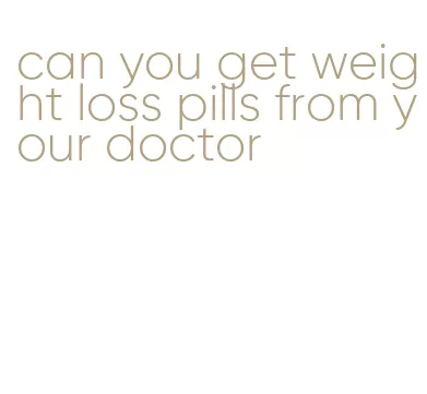 can you get weight loss pills from your doctor