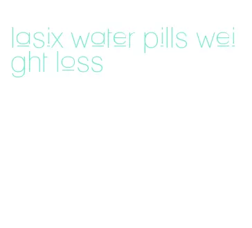 lasix water pills weight loss