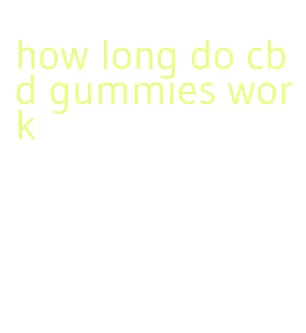 how long do cbd gummies work