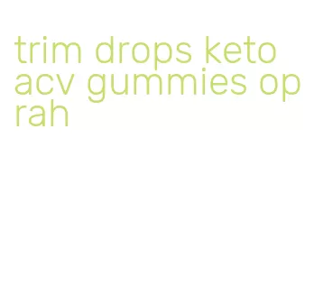 trim drops keto acv gummies oprah