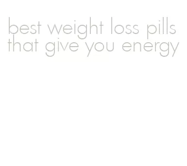 best weight loss pills that give you energy