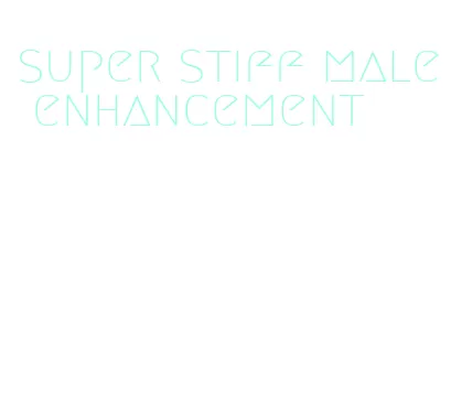 super stiff male enhancement