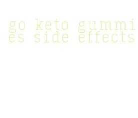 go keto gummies side effects
