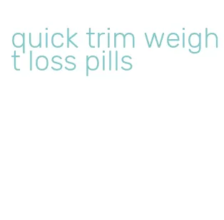 quick trim weight loss pills