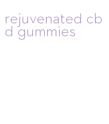 rejuvenated cbd gummies