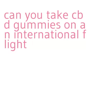 can you take cbd gummies on an international flight