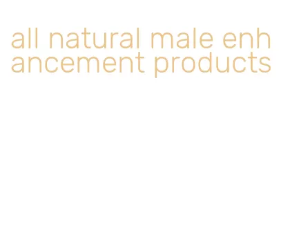 all natural male enhancement products