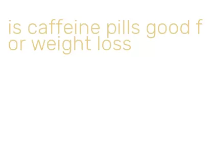 is caffeine pills good for weight loss
