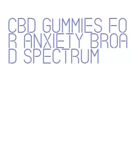 cbd gummies for anxiety broad spectrum