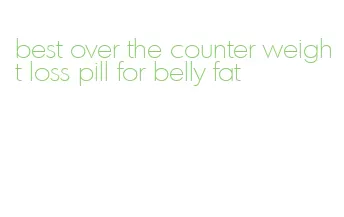 best over the counter weight loss pill for belly fat