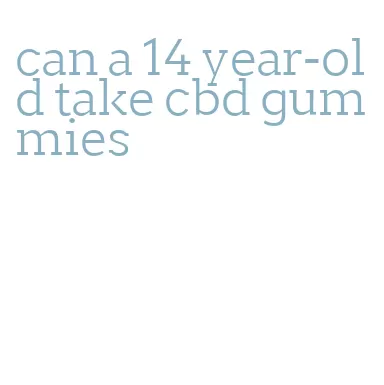 can a 14 year-old take cbd gummies