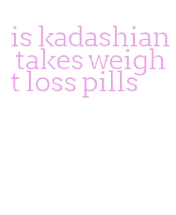 is kadashian takes weight loss pills