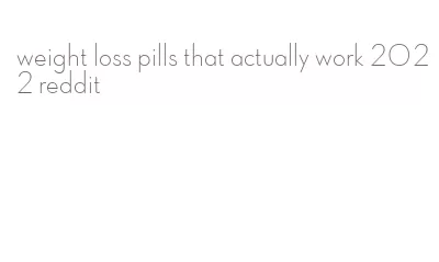 weight loss pills that actually work 2022 reddit