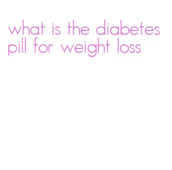 what is the diabetes pill for weight loss