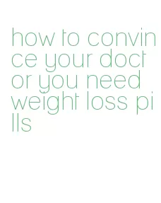 how to convince your doctor you need weight loss pills
