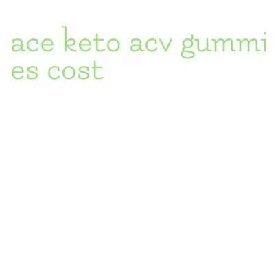 ace keto acv gummies cost