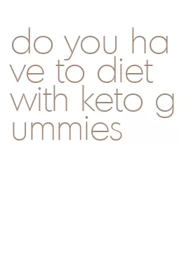 do you have to diet with keto gummies
