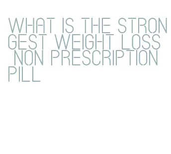 what is the strongest weight loss non prescription pill