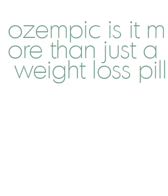 ozempic is it more than just a weight loss pill